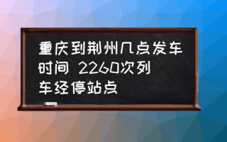 重庆到荆州几点发车时间 2260次列车经停站点