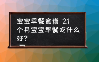 宝宝早餐食谱 21个月宝宝早餐吃什么好？