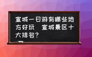 宣城一曰游有哪些地方好玩(宣城景区十大排名？)