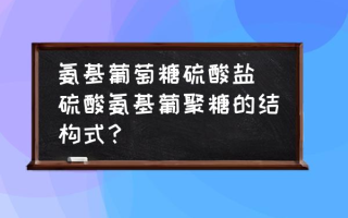 氨基葡萄糖硫酸盐(硫酸氨基葡聚糖的结构式？)