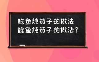 鲶鱼炖茄子的做法(鲶鱼炖茄子的做法？)