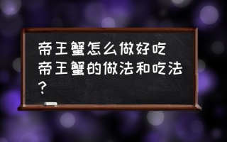 帝王蟹怎么做好吃(帝王蟹的做法和吃法？)