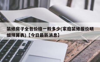 装修房子全包价格一般多少(家庭装修报价明细预算表)