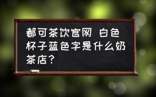 都可茶饮官网 白色杯子蓝色字是什么奶茶店？