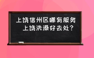 上饶信州区哪有服务(上饶洗澡好去处？)