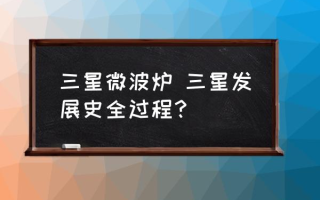 三星微波炉 三星发展史全过程？