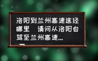 洛阳到兰州高速途经哪里(请问从洛阳自驾至兰州高速怎么走？)