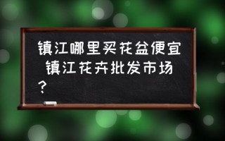 镇江哪里买花盆便宜 镇江花卉批发市场？