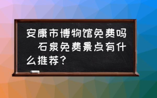 安康市博物馆免费吗(石泉免费景点有什么推荐？)