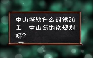 中山城轨什么时候动工(中山有地铁规划吗？)