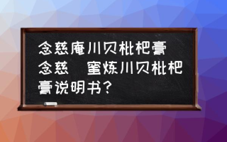 念慈庵川贝枇杷膏 念慈菴蜜炼川贝枇杷膏说明书？