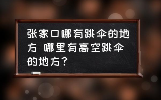 张家口哪有跳伞的地方 哪里有高空跳伞的地方？