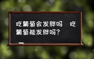 吃葡萄会发胖吗(吃葡萄能发胖吗？)