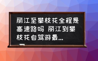 丽江至攀枝花全程是高速路吗 丽江到攀枝花自驾游最佳路线？