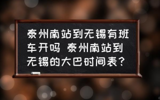 泰州南站到无锡有班车开吗 泰州南站到无锡的大巴时间表？