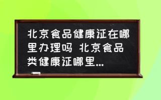 北京食品健康证在哪里办理吗 北京食品类健康证哪里办便宜？