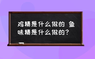 鸡精是什么做的 鱼味精是什么做的？