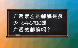 广西崇左的邮编是多少 646100是广西的邮编吗？