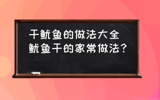 干鱿鱼的做法大全(鱿鱼干的家常做法？)