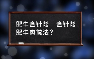 肥牛金针菇(金针菇肥牛肉做法？)