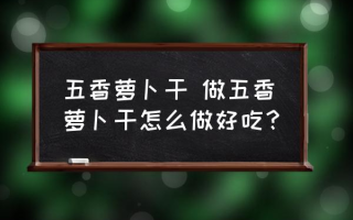 五香萝卜干 做五香萝卜干怎么做好吃？