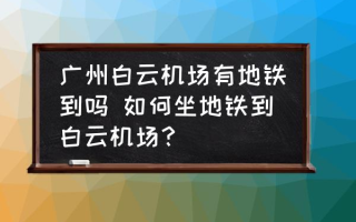 广州白云机场有地铁到吗 如何坐地铁到白云机场？