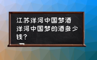 江苏洋河中国梦酒(洋河中国梦的酒多少钱？)