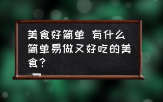 美食好简单 有什么简单易做又好吃的美食？