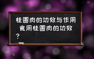 桂圆肉的功效与作用 食用桂圆肉的功效？