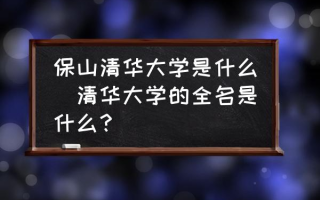 保山清华大学是什么(清华大学的全名是什么？)