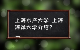 上海水产大学 上海海洋大学介绍？