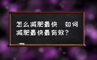 怎么减肥最快(如何减肥最快最有效？)