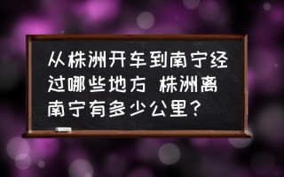 从株洲开车到南宁经过哪些地方 株洲离南宁有多少公里？