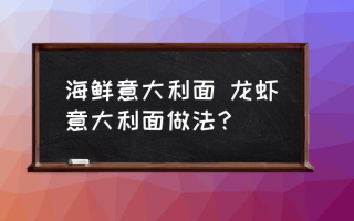 海鲜意大利面 龙虾意大利面做法？