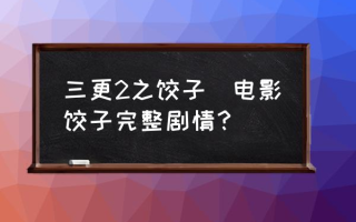 三更2之饺子(电影饺子完整剧情？)