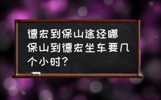 德宏到保山途经哪(保山到德宏坐车要几个小时？)