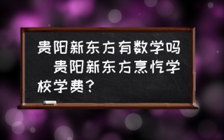 贵阳新东方有数学吗(贵阳新东方烹饪学校学费？)