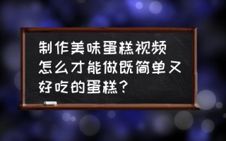 制作美味蛋糕视频 怎么才能做既简单又好吃的蛋糕？