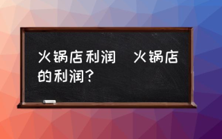 火锅店利润(火锅店的利润？)