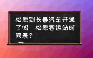 松原到长春汽车开通了吗(松原客运站时间表？)