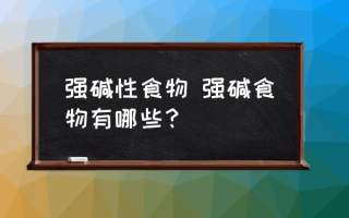 强碱性食物 强碱食物有哪些？