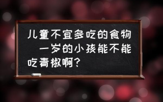 儿童不宜多吃的食物(一岁的小孩能不能吃青椒啊？)