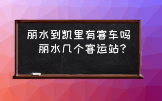 丽水到凯里有客车吗(丽水几个客运站？)