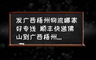 发广西梧州物流哪家好专线 顺丰快递佛山到广西梧州需要多久？