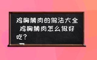 鸡胸脯肉的做法大全 鸡胸脯肉怎么做好吃？