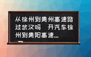 从徐州到贵州高速路过武汉吗(开汽车徐州到贵阳高速公路怎么走？)