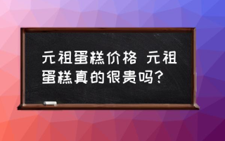 元祖蛋糕价格 元祖蛋糕真的很贵吗？