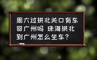 周六过拱北关口有车回广州吗 珠海拱北到广州怎么坐车？