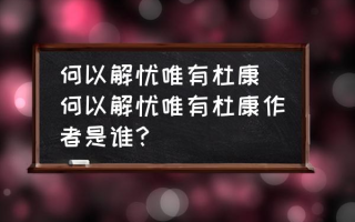 何以解忧唯有杜康(何以解忧唯有杜康作者是谁？)