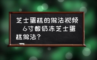 芝士蛋糕的做法视频(6寸酸奶冻芝士蛋糕做法？)